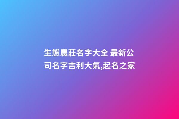 生態農莊名字大全 最新公司名字吉利大氣,起名之家-第1張-公司起名-玄機派